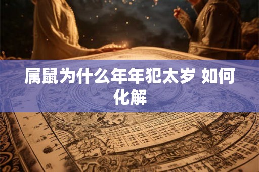 属鼠为什么年年犯太岁 如何化解 属鼠为什么年年犯太岁 如何化解