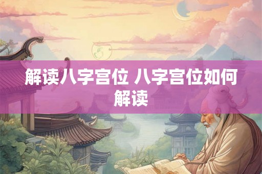 解读八字宫位 八字宫位如何解读