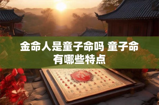 金命人是童子命吗 童子命有哪些特点