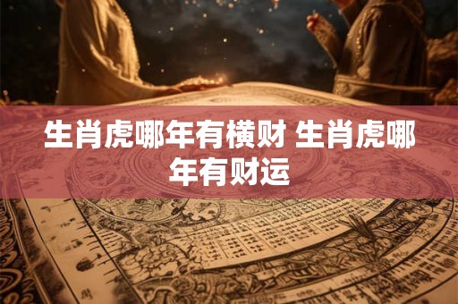 生肖虎哪年有横财 生肖虎哪年有财运