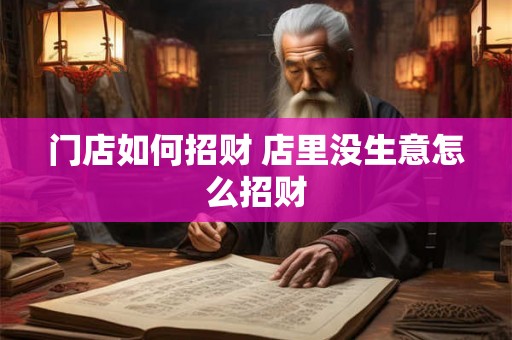 门店如何招财 店里没生意怎么招财