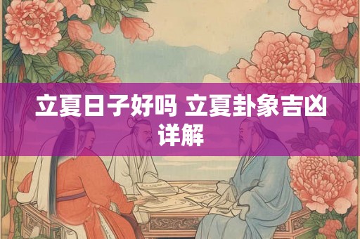立夏日子好吗 立夏卦象吉凶详解 立夏日子好吗 立夏卦象吉凶详解