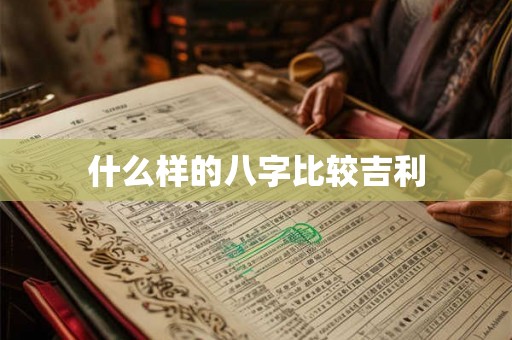 什么样的八字比较吉利 什么样的八字比较吉利
