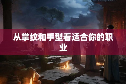从掌纹和手型看适合你的职业 从掌纹和手型看适合你的职业