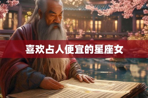 喜欢占人便宜的星座女