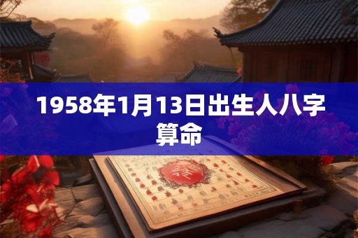 1958年1月13日出生人八字算命 1958年1月13日出生人八字算命