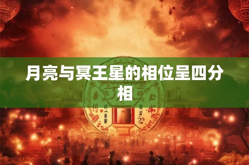 月亮与冥王星的相位呈四分相 月亮与冥王星的相位呈四分相