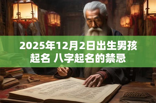 2025年12月2日出生男孩起名 八字起名的禁忌
