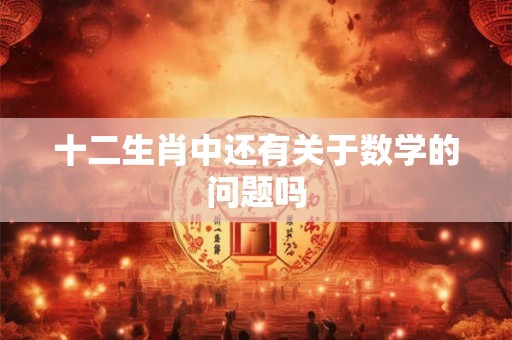 十二生肖中还有关于数学的问题吗 十二生肖中还有关于数学的问题吗