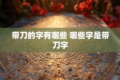 带刀的字有哪些 哪些字是带刀字
