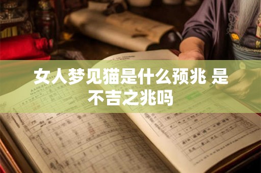 女人梦见猫是什么预兆 是不吉之兆吗 女人梦见猫是什么预兆 是不吉之兆吗