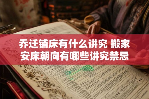 乔迁铺床有什么讲究 搬家安床朝向有哪些讲究禁忌 乔迁铺床有什么讲究 搬家安床朝向有哪些讲究禁忌