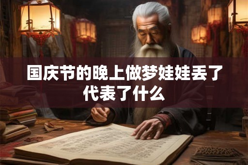 国庆节的晚上做梦娃娃丢了代表了什么 国庆节的晚上做梦娃娃丢了代表了什么