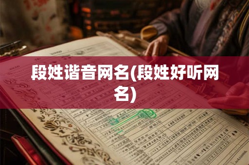 段姓谐音网名(段姓好听网名) 段姓谐音网名(段姓好听网名)