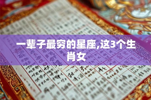 一辈子最穷的星座,这3个生肖女
