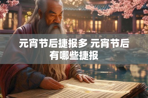 元宵节后捷报多 元宵节后有哪些捷报 元宵节后捷报多 元宵节后有哪些捷报