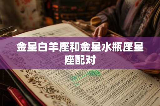 金星白羊座和金星水瓶座星座配对 金星白羊座和金星水瓶座星座配对