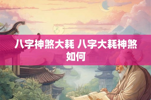 八字神煞大耗 八字大耗神煞如何 八字神煞大耗 八字大耗神煞如何