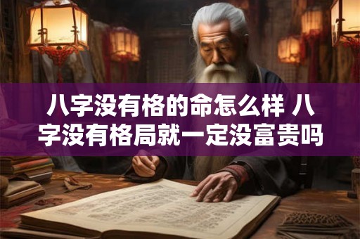 八字没有格的命怎么样 八字没有格局就一定没富贵吗 八字没有格的命怎么样 八字没有格局就一定没富贵吗
