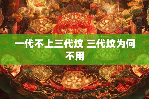 一代不上三代坟 三代坟为何不用 一代不上三代坟 三代坟为何不用