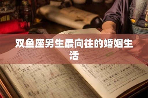 双鱼座男生最向往的婚姻生活
