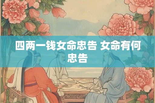 四两一钱女命忠告 女命有何忠告 四两一钱女命忠告 女命有何忠告