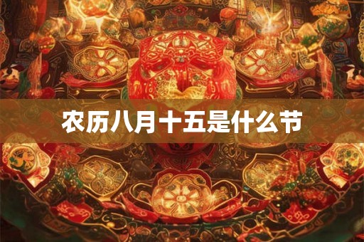 农历八月十五是什么节 农历八月十五是什么节