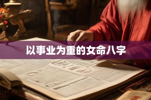 以事业为重的女命八字 以事业为重的女命八字