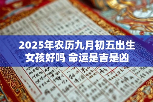 2025年农历九月初五出生女孩好吗 命运是吉是凶 2025年农历九月初五出生女孩好吗 命运是吉是凶