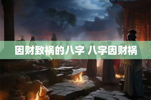 因财致祸的八字 八字因财祸