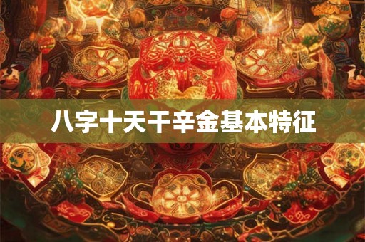 八字十天干辛金基本特征 八字十天干辛金基本特征