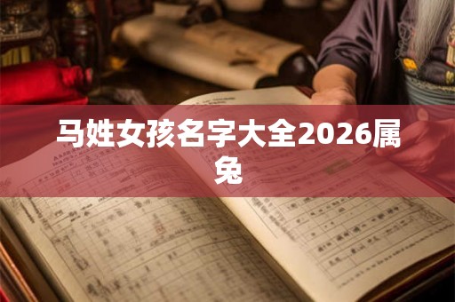 马姓女孩名字大全2026属兔 马姓女孩名字大全2026属兔
