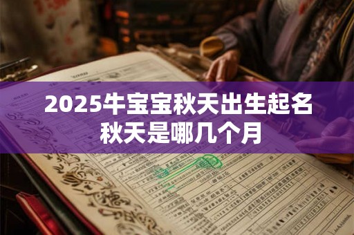 2025牛宝宝秋天出生起名 秋天是哪几个月