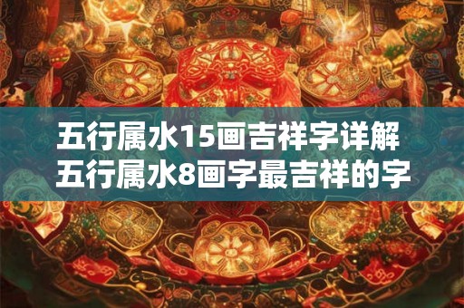 五行属水15画吉祥字详解 五行属水8画字最吉祥的字 五行属水15画吉祥字详解 五行属水8画字最吉祥的字