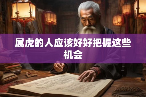 属虎的人应该好好把握这些机会 属虎的人应该好好把握这些机会