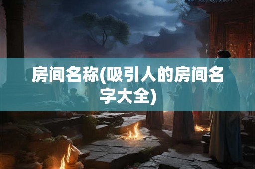 房间名称(吸引人的房间名字大全) 房间名称(吸引人的房间名字大全)