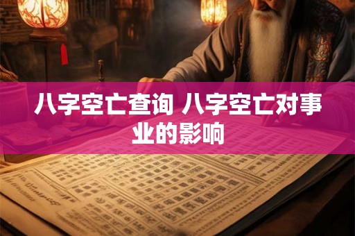 八字空亡查询 八字空亡对事业的影响