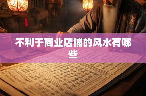 不利于商业店铺的风水有哪些 不利于商业店铺的风水有哪些