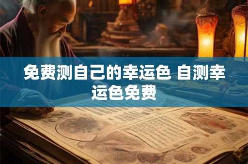 免费测自己的幸运色 自测幸运色免费 免费测自己的幸运色 自测幸运色免费