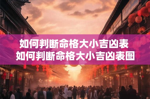 如何判断命格大小吉凶表 如何判断命格大小吉凶表图片 如何判断命格大小吉凶表 如何判断命格大小吉凶表图片