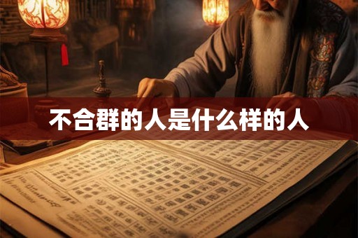 不合群的人是什么样的人 不合群的人是什么样的人