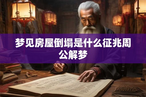 梦见房屋倒塌是什么征兆周公解梦 梦见房屋倒塌是什么征兆周公解梦