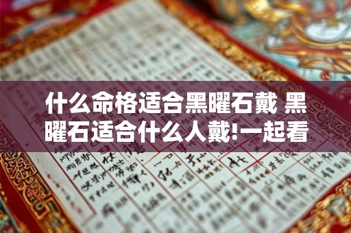 什么命格适合黑曜石戴 黑曜石适合什么人戴!一起看看! 什么命格适合黑曜石戴 黑曜石适合什么人戴!一起看看!