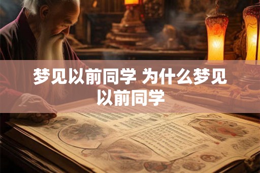 梦见以前同学 为什么梦见以前同学 梦见以前同学 为什么梦见以前同学