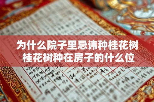 为什么院子里忌讳种桂花树 桂花树种在房子的什么位置好 为什么院子里忌讳种桂花树 桂花树种在房子的什么位置好