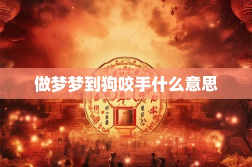 做梦梦到狗咬手什么意思 做梦梦到狗咬手什么意思