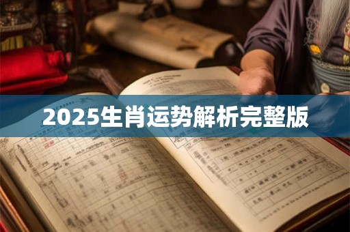 2025生肖运势解析完整版 2025生肖运势解析完整版