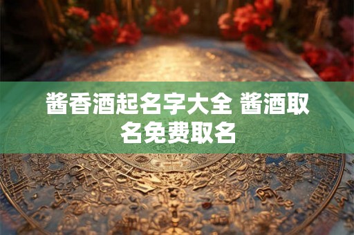 酱香酒起名字大全 酱酒取名免费取名
