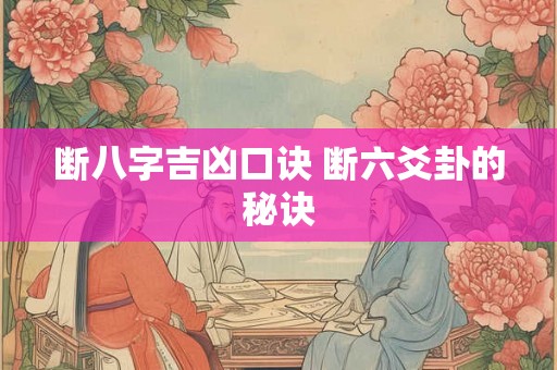 断八字吉凶口诀 断六爻卦的秘诀 断八字吉凶口诀 断六爻卦的秘诀