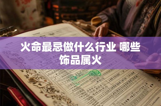 火命最忌做什么行业 哪些饰品属火 火命最忌做什么行业 哪些饰品属火